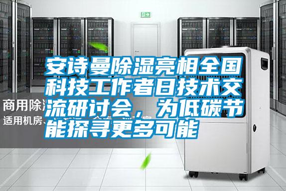 安詩(shī)曼除濕亮相全國(guó)科技工作者日技術(shù)交流研討會(huì),為低碳節(jié)能探尋更多可能