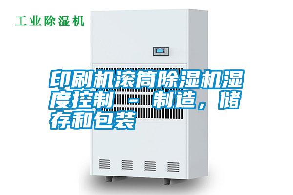 印刷機滾筒除濕機濕度控制 - 制造,儲存和包裝