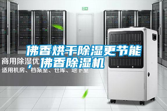 佛香烘干除濕更節(jié)能,佛香除濕機(jī)