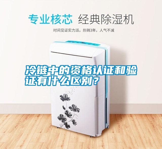 冷鏈中的資格認證和驗證有什么區別?