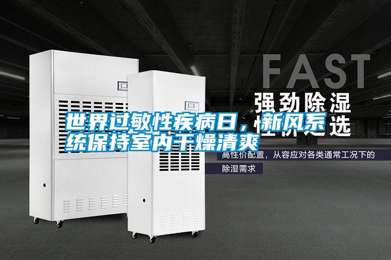 世界過(guò)敏性疾病日,新風(fēng)系統(tǒng)保持室內(nèi)干燥清爽