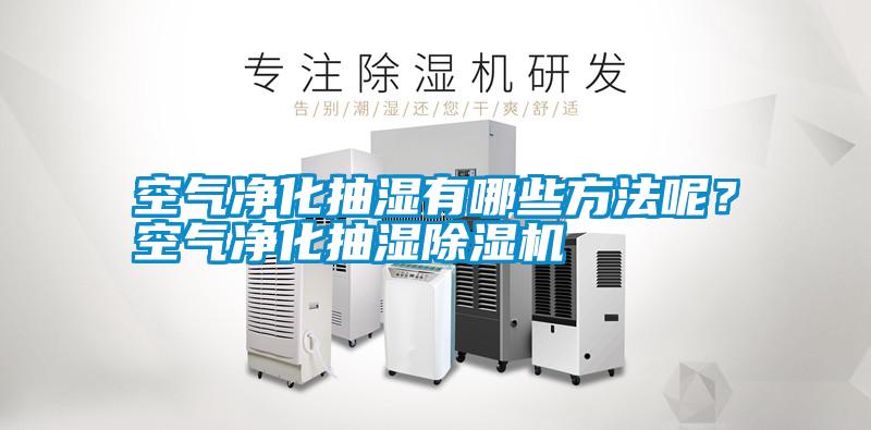 空氣凈化抽濕有哪些方法呢？空氣凈化抽濕除濕機