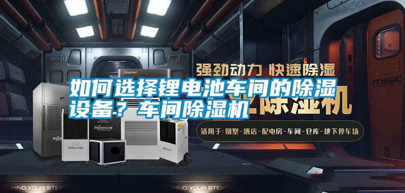 如何選擇鋰電池車間的除濕設備?車間除濕機