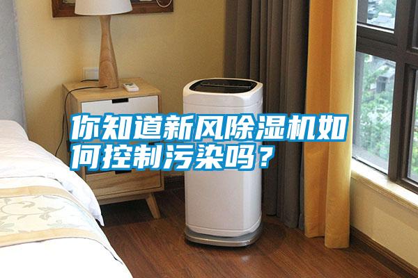 你知道新風(fēng)除濕機(jī)如何控制污染嗎?