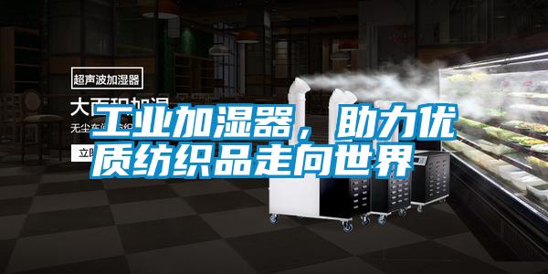 工業加濕器,助力優質紡織品走向世界