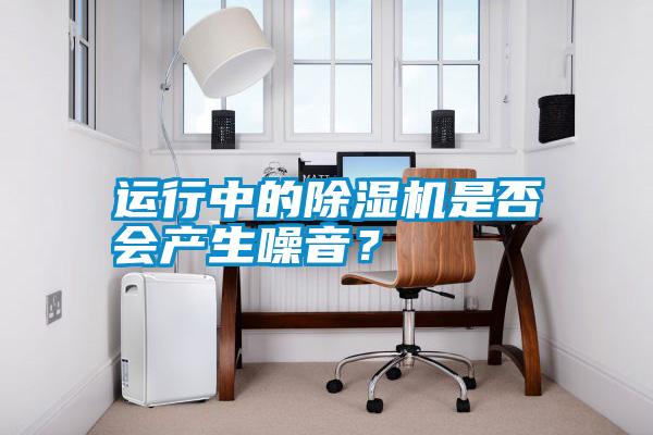 運行中的除濕機是否會產生噪音?