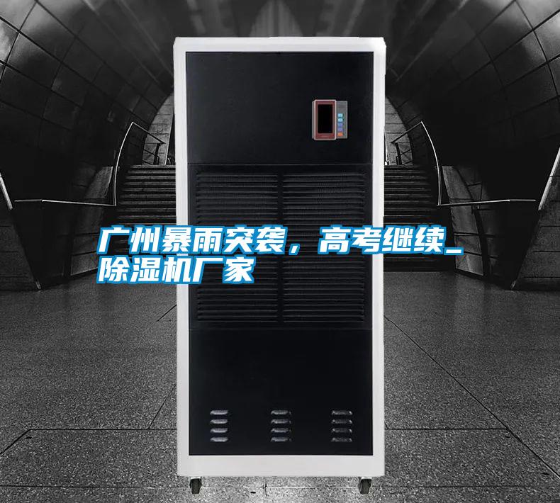 廣州暴雨突襲,高考繼續_除濕機廠家