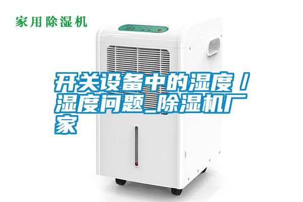 開關(guān)設(shè)備中的濕度/濕度問題_除濕機(jī)廠家