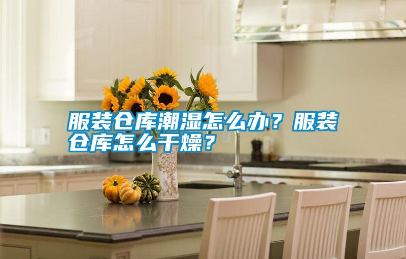 服裝倉庫潮濕怎么辦?服裝倉庫怎么干燥?