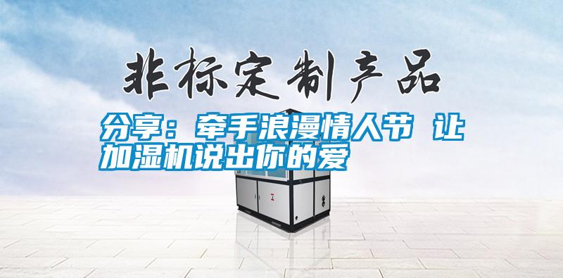 分享:牽手浪漫情人節(jié) 讓加濕機(jī)說(shuō)出你的愛