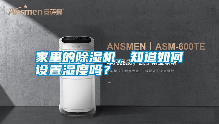 家里的除濕機,知道如何設(shè)置濕度嗎?