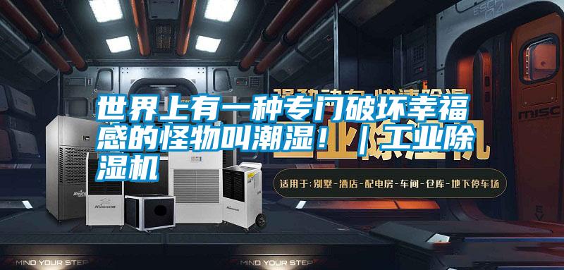 世界上有一種專門(mén)破壞幸福感的怪物叫潮濕!|工業(yè)除濕機(jī)