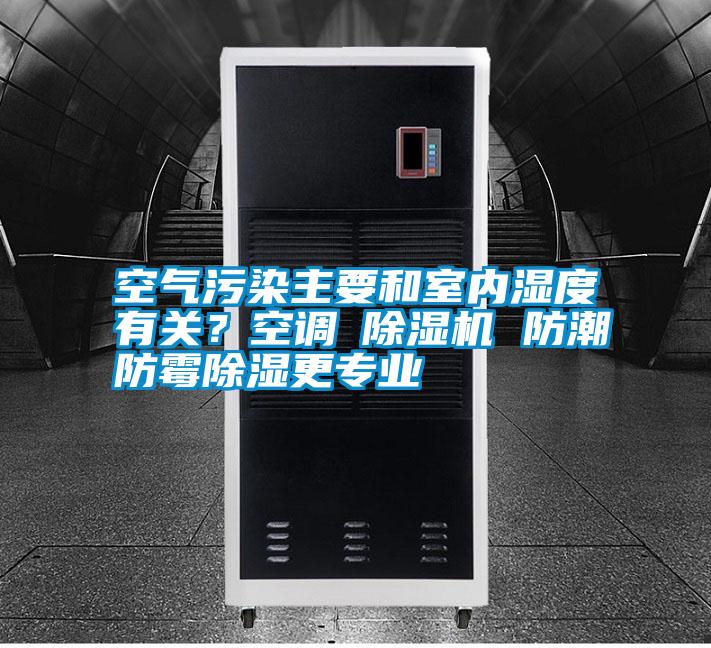 空氣污染主要和室內(nèi)濕度有關(guān)?空調(diào)≠除濕機(jī) 防潮防霉除濕更專業(yè)