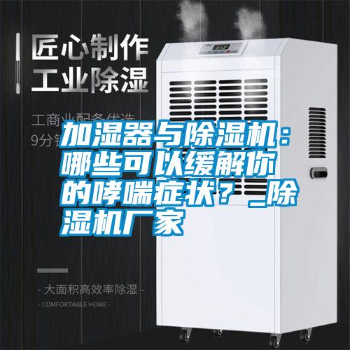 加濕器與除濕機:哪些可以緩解你的哮喘癥狀?_除濕機廠家