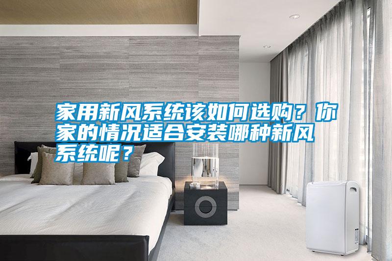 家用新風系統該如何選購？你家的情況適合安裝哪種新風系統呢？