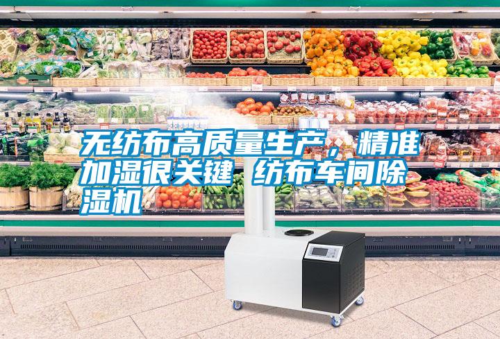 無紡布高質量生產,精準加濕很關鍵 紡布車間除濕機