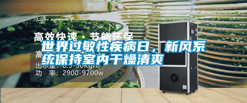 世界過(guò)敏性疾病日,新風(fēng)系統(tǒng)保持室內(nèi)干燥清爽