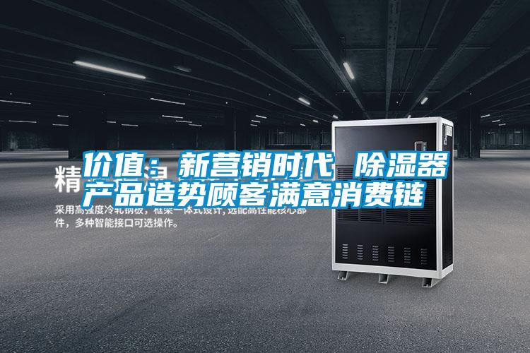 價值:新營銷時代 除濕器產(chǎn)品造勢顧客滿意消費(fèi)鏈