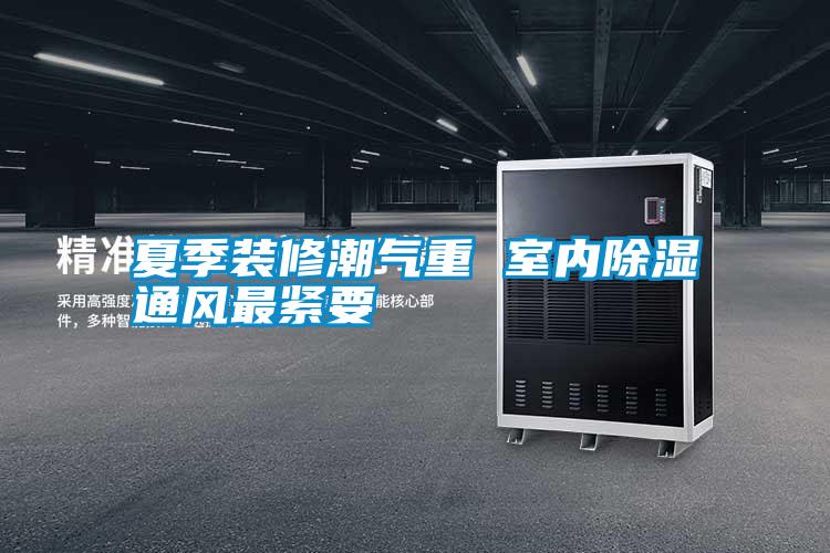 夏季裝修潮氣重 室內除濕通風最緊要