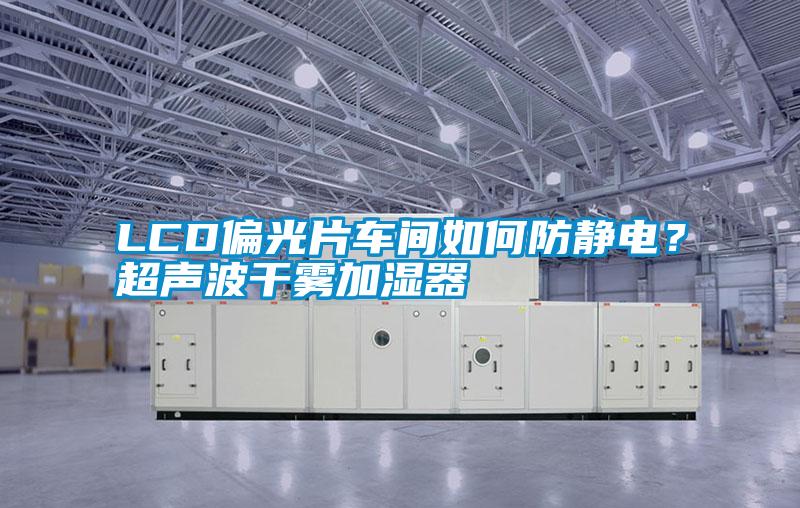 LCD偏光片車間如何防靜電？超聲波干霧加濕器