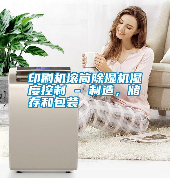 印刷機(jī)滾筒除濕機(jī)濕度控制 - 制造,儲存和包裝