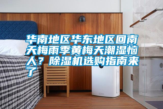 華南地區(qū)華東地區(qū)回南天梅雨季黃梅天潮濕惱人?除濕機(jī)選購(gòu)指南來(lái)了