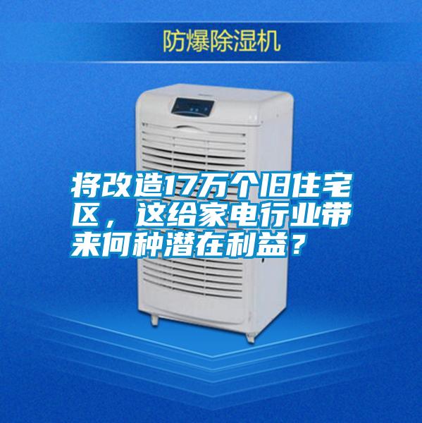 將改造17萬個舊住宅區,這給家電行業帶來何種潛在利益?