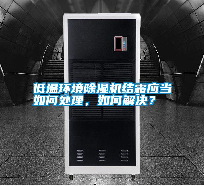 低溫環(huán)境除濕機(jī)結(jié)霜應(yīng)當(dāng)如何處理,如何解決?