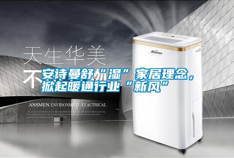 安詩曼舒“濕”家居理念,掀起暖通行業“新風”