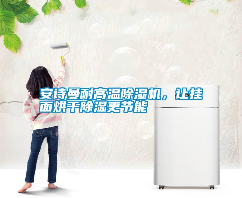 安詩曼耐高溫除濕機,讓掛面烘干除濕更節能