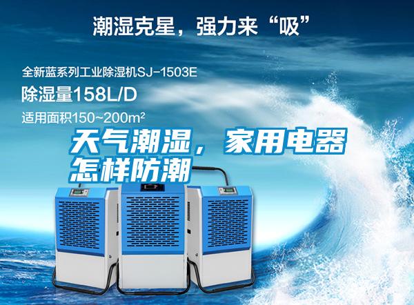 天氣潮濕,家用電器怎樣防潮
