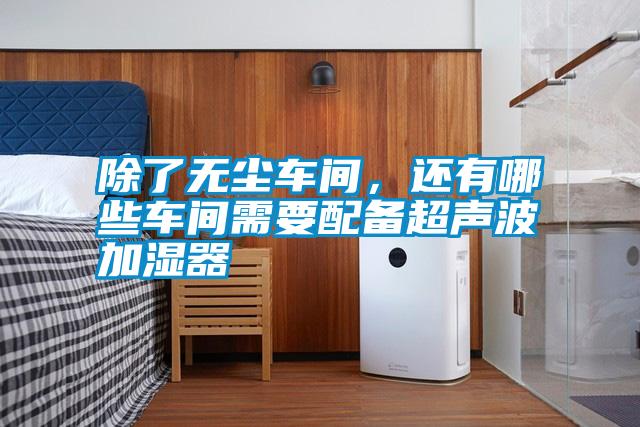 除了無塵車間,還有哪些車間需要配備超聲波加濕器