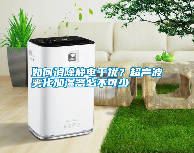 如何消除靜電干擾？超聲波霧化加濕器必不可少