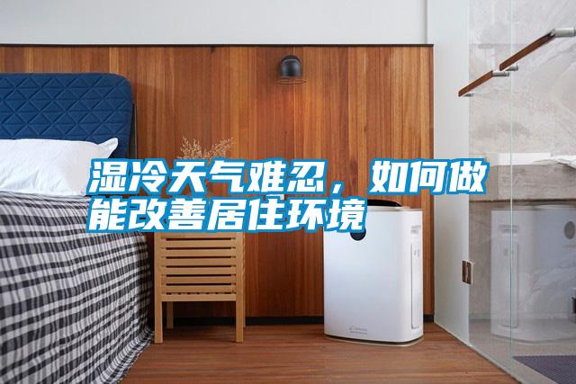 濕冷天氣難忍,如何做能改善居住環(huán)境