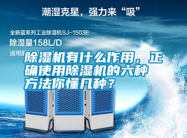 除濕機有什么作用,正確使用除濕機的六種方法你懂幾種?