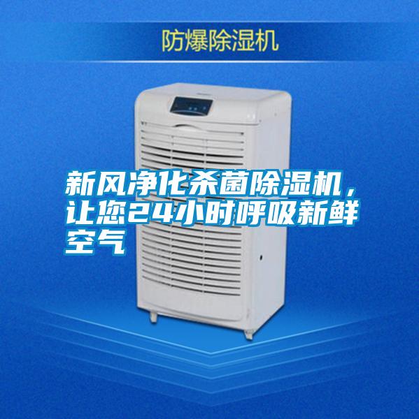 新風凈化殺菌除濕機,讓您24小時呼吸新鮮空氣