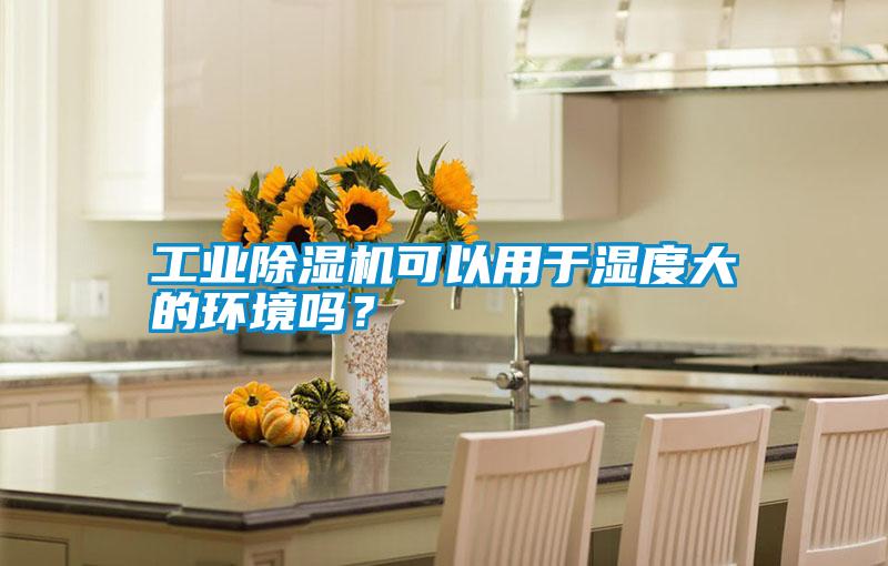 工業(yè)除濕機(jī)可以用于濕度大的環(huán)境嗎?