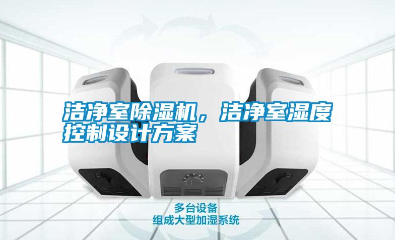 潔凈室除濕機(jī),潔凈室濕度控制設(shè)計(jì)方案