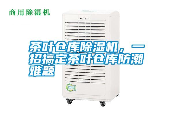 茶葉倉(cāng)庫(kù)除濕機(jī),一招搞定茶葉倉(cāng)庫(kù)防潮難題