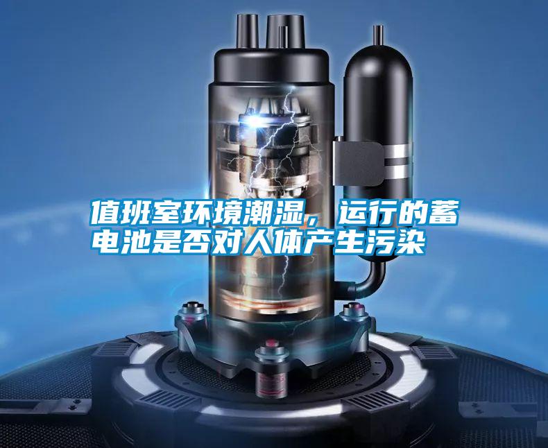 值班室環境潮濕,運行的蓄電池是否對人體產生污染