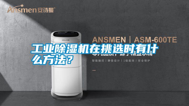 工業除濕機在挑選時有什么方法?