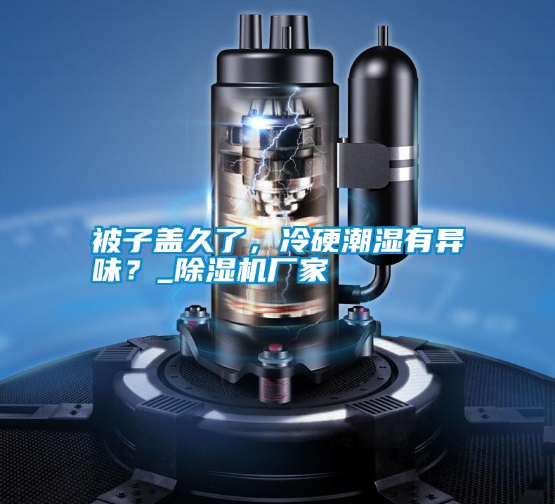 被子蓋久了,冷硬潮濕有異味?_除濕機廠家