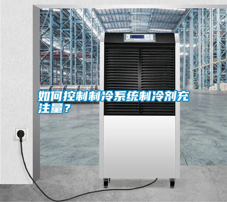 如何控制制冷系統(tǒng)制冷劑充注量?