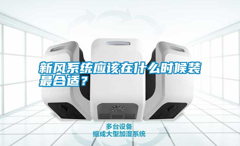 新風(fēng)系統(tǒng)應(yīng)該在什么時(shí)候裝最合適?