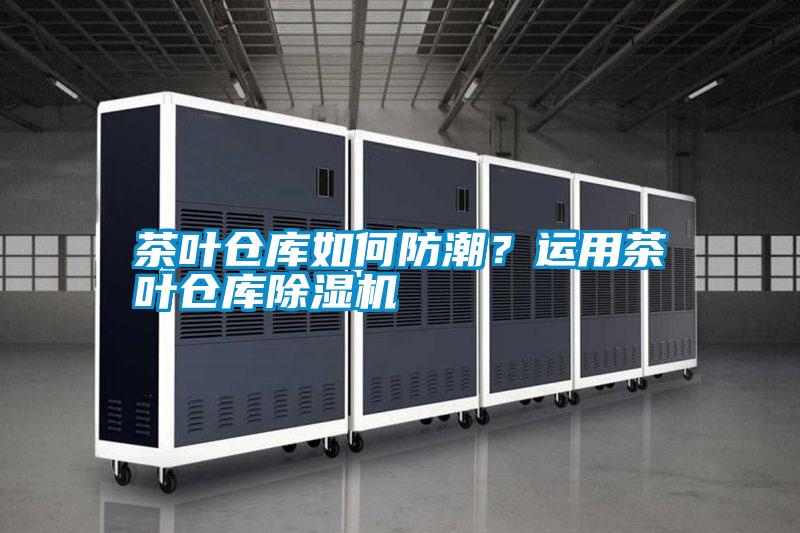 茶葉倉庫如何防潮?運用茶葉倉庫除濕機