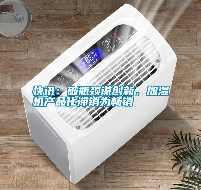 快訊：破瓶頸謀創新，加濕機產品化滯銷為暢銷