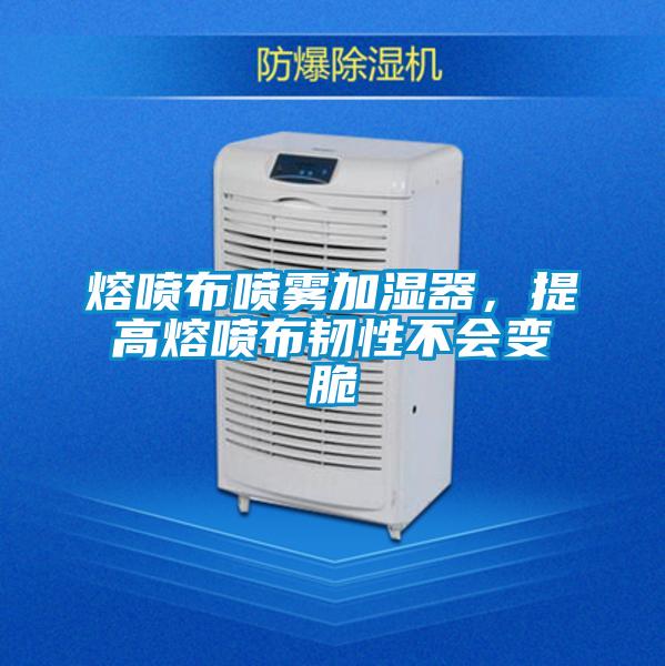 熔噴布噴霧加濕器,提高熔噴布韌性不會變脆