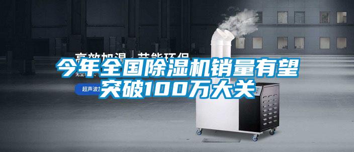 今年全國除濕機銷量有望突破100萬大關
