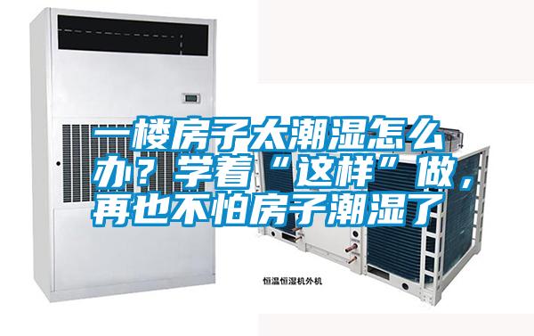 一樓房子太潮濕怎么辦?學著“這樣”做,再也不怕房子潮濕了