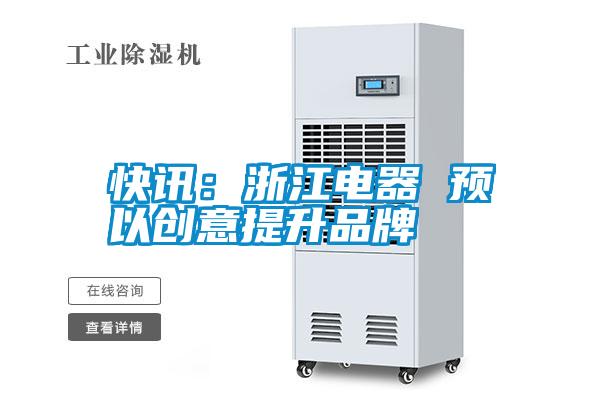 快訊：浙江電器 預(yù)以創(chuàng)意提升品牌
